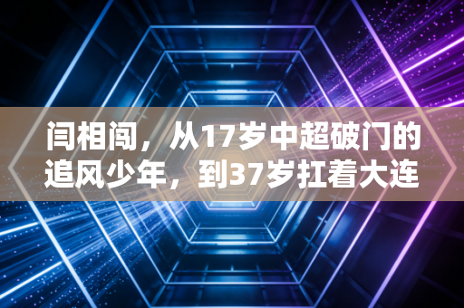 闫相闯,从17岁中超破门的追风少年,到37岁扛着大连足球前行的城市旗帜 闫相闯,从17岁中超破门的追风少年,到37岁扛着大连足球前行的城市旗帜