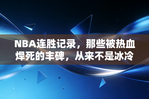 NBA连胜记录，那些被热血焊死的丰碑，从来不是冰冷的数字