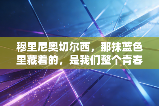 穆里尼奥切尔西，那抹蓝色里藏着的，是我们整个青春的狂放与温柔