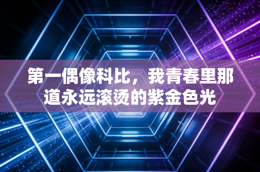 第一偶像科比，我青春里那道永远滚烫的紫金色光