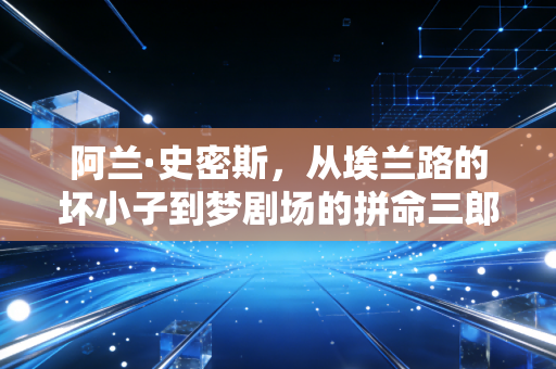 阿兰·史密斯,从埃兰路的坏小子到梦剧场的拼命三郎,那些被英超时代记住的热血注脚 阿兰·史密斯,从埃兰路的坏小子到梦剧场的拼命三郎,那些被英超时代记住的热血注脚