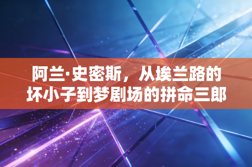阿兰·史密斯，从埃兰路的坏小子到梦剧场的拼命三郎，那些被英超时代记住的热血注脚