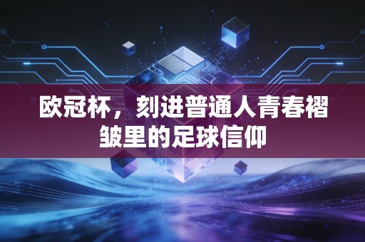 欧冠杯，刻进普通人青春褶皱里的足球信仰