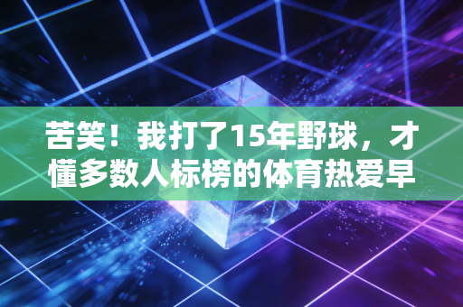 苦笑!我打了15年野球,才懂多数人标榜的体育热爱早就变了味 苦笑!我打了15年野球,才懂多数人标榜的体育热爱早就变了味