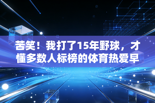 苦笑！我打了15年野球，才懂多数人标榜的体育热爱早就变了味