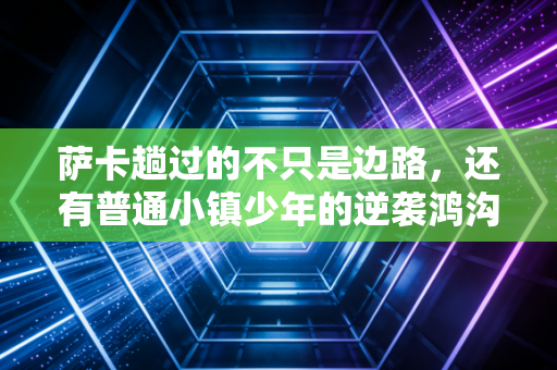萨卡趟过的不只是边路，还有普通小镇少年的逆袭鸿沟