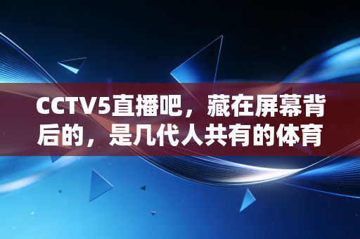 CCTV5直播吧，藏在屏幕背后的，是几代人共有的体育青春印记