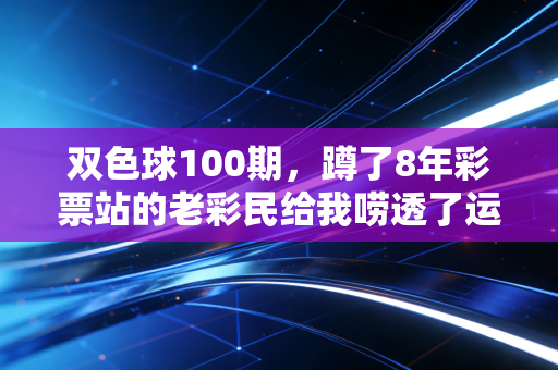 双色球100期,蹲了8年彩票站的老彩民给我唠透了运气这回事 双色球100期,蹲了8年彩票站的老彩民给我唠透了运气这回事
