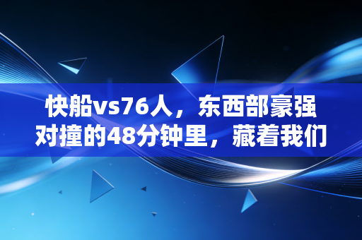 快船vs76人，东西部豪强对撞的48分钟里，藏着我们普通人的生存真相