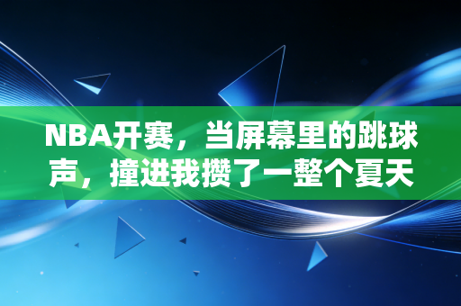 NBA开赛，当屏幕里的跳球声，撞进我攒了一整个夏天的烟火气里