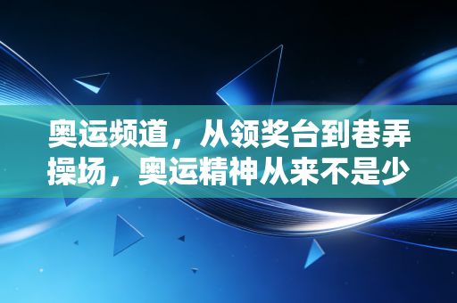 奥运频道，从领奖台到巷弄操场，奥运精神从来不是少数人的专属