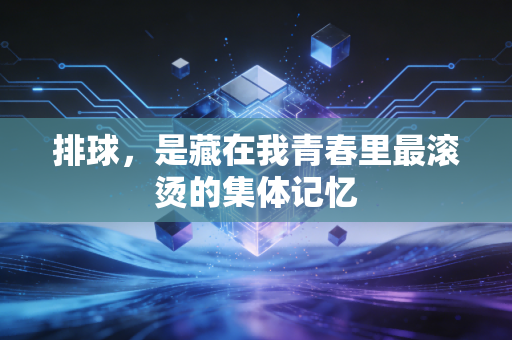 排球，是藏在我青春里最滚烫的集体记忆