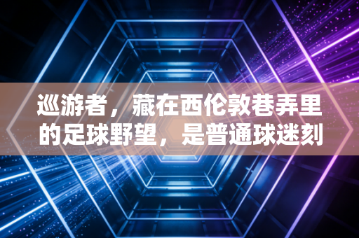 巡游者,藏在西伦敦巷弄里的足球野望,是普通球迷刻了41年的青春注脚 巡游者,藏在西伦敦巷弄里的足球野望,是普通球迷刻了41年的青春注脚