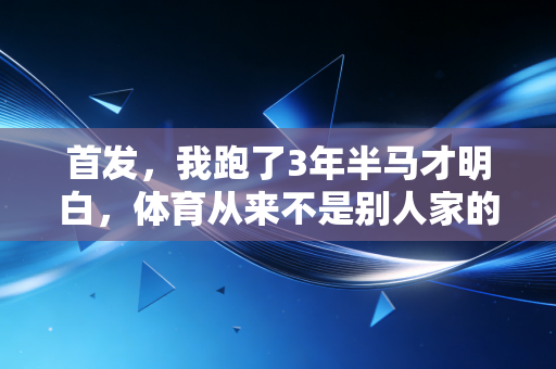 首发，我跑了3年半马才明白，体育从来不是别人家的孩子的专属