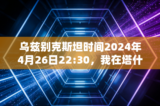 乌兹别克斯坦时间2024年4月26日22:30,我在塔什干的看台上,读懂了中亚足球的慢生长 乌兹别克斯坦时间2024年4月26日22:30,我在塔什干的看台上,读懂了中亚足球的慢生长