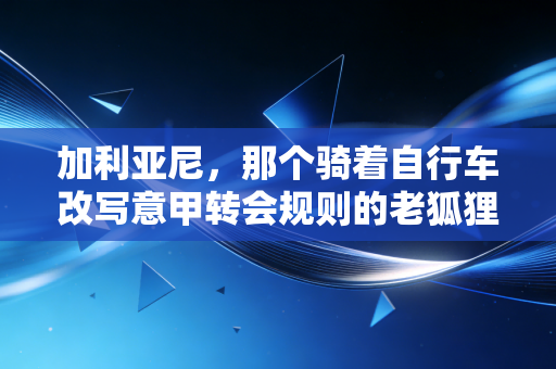 加利亚尼，那个骑着自行车改写意甲转会规则的老狐狸，活成了足坛最浪漫的理想主义者