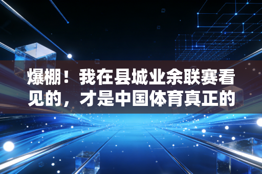 爆棚！我在县城业余联赛看见的，才是中国体育真正的底色