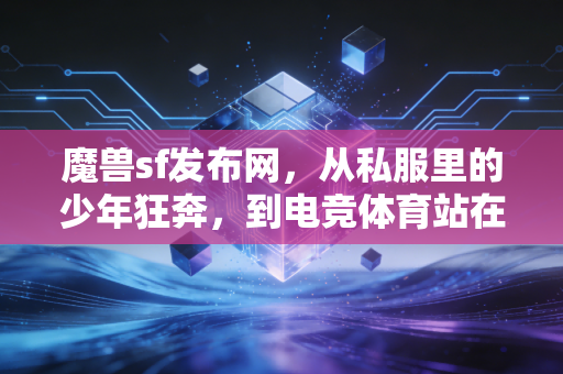 魔兽sf发布网，从私服里的少年狂奔，到电竞体育站在亚运会领奖台的这20年