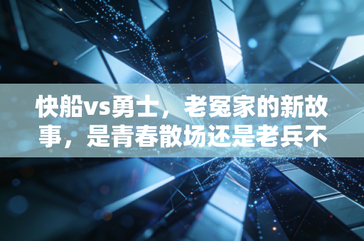 快船vs勇士,老冤家的新故事,是青春散场还是老兵不死? 快船vs勇士,老冤家的新故事,是青春散场还是老兵不死?