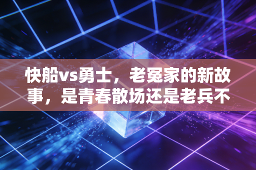 快船vs勇士，老冤家的新故事，是青春散场还是老兵不死？