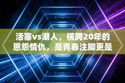 活塞vs湖人,横跨20年的恩怨情仇,是青春注脚更是篮球最本真的模样 活塞vs湖人,横跨20年的恩怨情仇,是青春注脚更是篮球最本真的模样