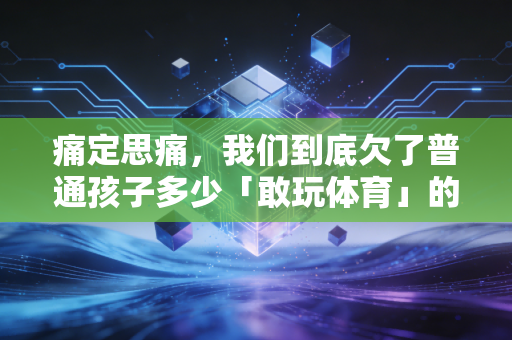 痛定思痛，我们到底欠了普通孩子多少「敢玩体育」的底气？