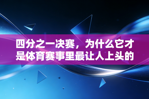 四分之一决赛，为什么它才是体育赛事里最让人上头的「生死关卡」