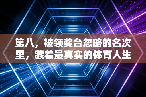 第八，被领奖台忽略的名次里，藏着最真实的体育人生