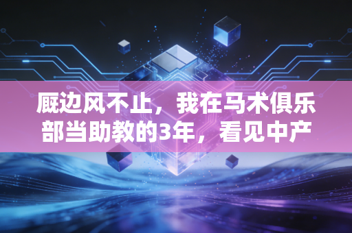 厩边风不止,我在马术俱乐部当助教的3年,看见中产鸡娃外的另一种赛道 厩边风不止,我在马术俱乐部当助教的3年,看见中产鸡娃外的另一种赛道