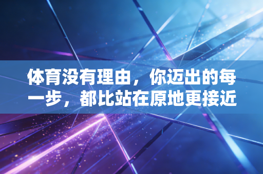 体育没有理由,你迈出的每一步,都比站在原地更接近自己 体育没有理由,你迈出的每一步,都比站在原地更接近自己