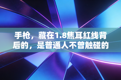 手枪,藏在1.8焦耳红线背后的,是普通人不曾触碰的热血与坚持 手枪,藏在1.8焦耳红线背后的,是普通人不曾触碰的热血与坚持