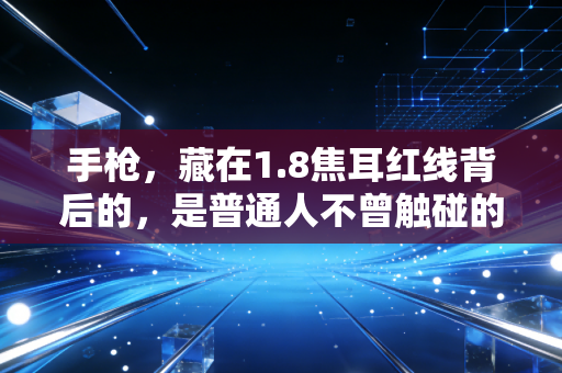 手枪,藏在1.8焦耳红线背后的,是普通人不曾触碰的热血与坚持 手枪,藏在1.8焦耳红线背后的,是普通人不曾触碰的热血与坚持