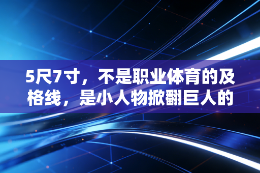 5尺7寸,不是职业体育的及格线,是小人物掀翻巨人的起跳线 5尺7寸,不是职业体育的及格线,是小人物掀翻巨人的起跳线