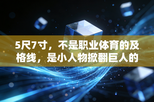 5尺7寸,不是职业体育的及格线,是小人物掀翻巨人的起跳线 5尺7寸,不是职业体育的及格线,是小人物掀翻巨人的起跳线