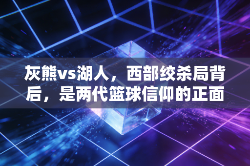 灰熊vs湖人，西部绞杀局背后，是两代篮球信仰的正面撞腰
