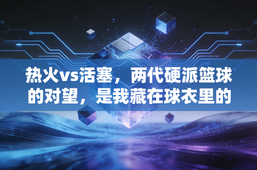 热火vs活塞,两代硬派篮球的对望,是我藏在球衣里的12年青春 热火vs活塞,两代硬派篮球的对望,是我藏在球衣里的12年青春