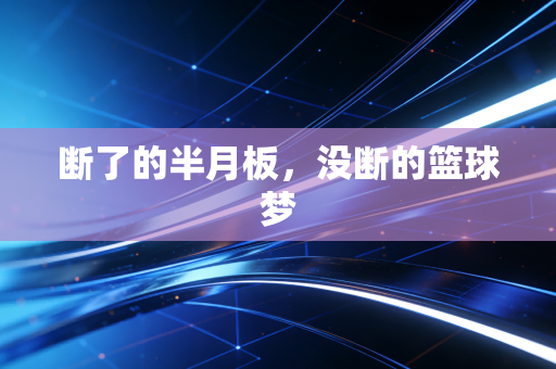 断了的半月板,没断的篮球梦 断了的半月板,没断的篮球梦