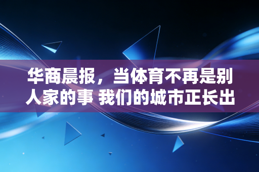 华商晨报,当体育不再是别人家的事 我们的城市正长出满身的运动细胞 华商晨报,当体育不再是别人家的事 我们的城市正长出满身的运动细胞