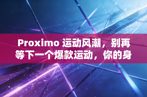 Proximo 运动风潮,别再等下一个爆款运动,你的身体才是最好的赛道 Proximo 运动风潮,别再等下一个爆款运动,你的身体才是最好的赛道