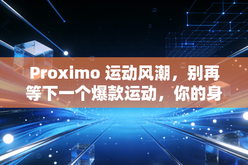 Proximo 运动风潮,别再等下一个爆款运动,你的身体才是最好的赛道 Proximo 运动风潮,别再等下一个爆款运动,你的身体才是最好的赛道