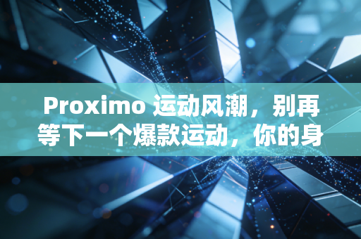 Proximo 运动风潮,别再等下一个爆款运动,你的身体才是最好的赛道 Proximo 运动风潮,别再等下一个爆款运动,你的身体才是最好的赛道