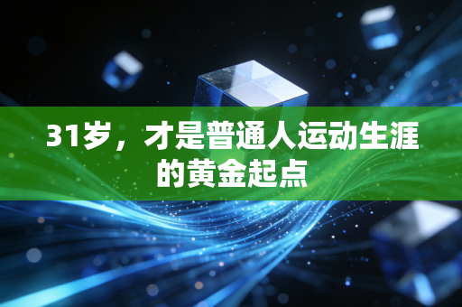 31岁，才是普通人运动生涯的黄金起点
