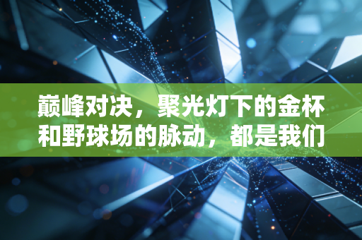 巅峰对决,聚光灯下的金杯和野球场的脉动,都是我们赢过的证明 巅峰对决,聚光灯下的金杯和野球场的脉动,都是我们赢过的证明