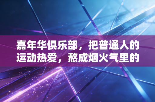 嘉年华俱乐部,把普通人的运动热爱,熬成烟火气里的小确幸 嘉年华俱乐部,把普通人的运动热爱,熬成烟火气里的小确幸