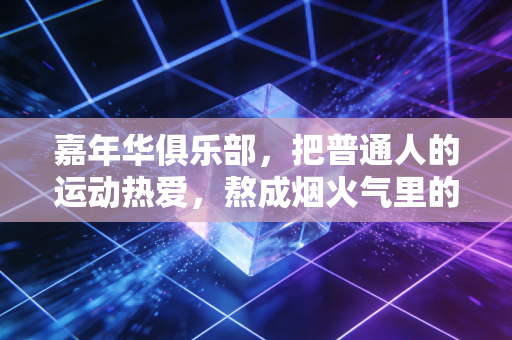 嘉年华俱乐部,把普通人的运动热爱,熬成烟火气里的小确幸 嘉年华俱乐部,把普通人的运动热爱,熬成烟火气里的小确幸
