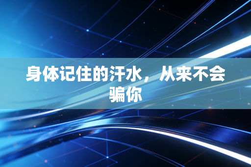身体记住的汗水，从来不会骗你