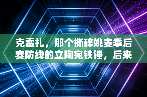 克雷扎,那个撕碎姚麦季后赛防线的立陶宛铁锤,后来活成了小镇体育的守灯人 克雷扎,那个撕碎姚麦季后赛防线的立陶宛铁锤,后来活成了小镇体育的守灯人
