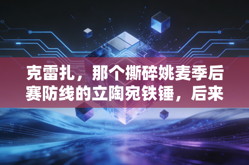 克雷扎,那个撕碎姚麦季后赛防线的立陶宛铁锤,后来活成了小镇体育的守灯人 克雷扎,那个撕碎姚麦季后赛防线的立陶宛铁锤,后来活成了小镇体育的守灯人