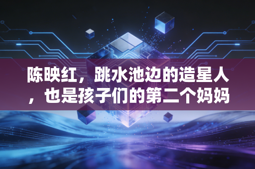 陈映红,跳水池边的造星人,也是孩子们的第二个妈妈 陈映红,跳水池边的造星人,也是孩子们的第二个妈妈