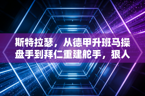 斯特拉瑟,从德甲升班马操盘手到拜仁重建舵手,狠人的足球世界从来没有两全其美 斯特拉瑟,从德甲升班马操盘手到拜仁重建舵手,狠人的足球世界从来没有两全其美